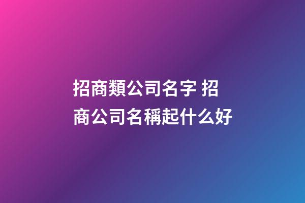 招商類公司名字 招商公司名稱起什么好-第1張-公司起名-玄機派